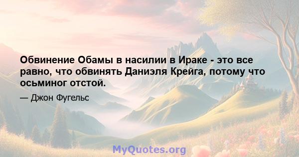 Обвинение Обамы в насилии в Ираке - это все равно, что обвинять Даниэля Крейга, потому что осьминог отстой.