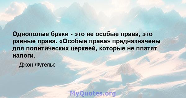 Однополые браки - это не особые права, это равные права. «Особые права» предназначены для политических церквей, которые не платят налоги.