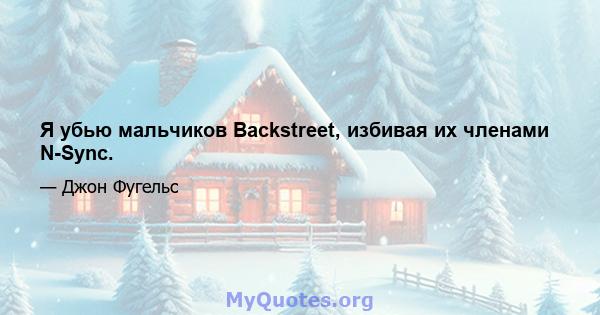 Я убью мальчиков Backstreet, избивая их членами N-Sync.