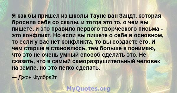 Я как бы пришел из школы Таунс ван Зандт, которая бросила себя со скалы, и тогда это то, о чем вы пишете, и это правило первого творческого письма - это конфликт. Но если вы пишете о себе в основном, то если у вас нет