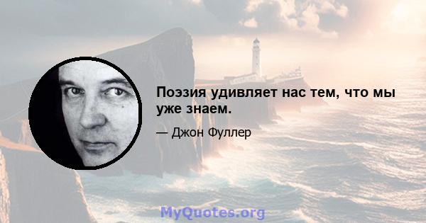 Поэзия удивляет нас тем, что мы уже знаем.