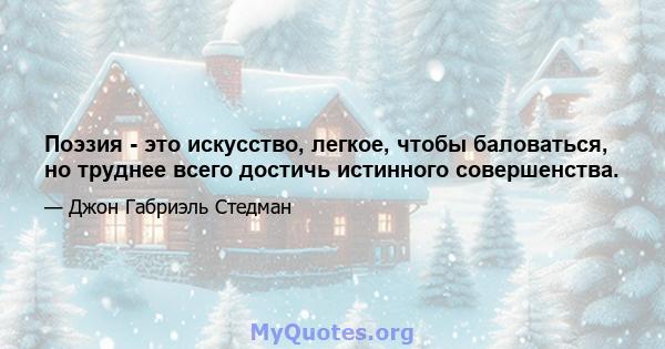 Поэзия - это искусство, легкое, чтобы баловаться, но труднее всего достичь истинного совершенства.