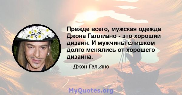 Прежде всего, мужская одежда Джона Галлиано - это хороший дизайн. И мужчины слишком долго менялись от хорошего дизайна.