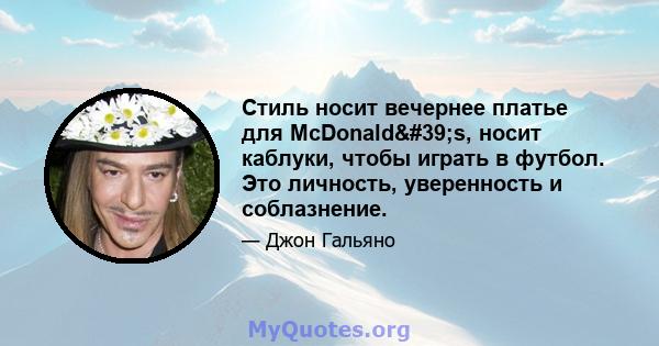 Стиль носит вечернее платье для McDonald's, носит каблуки, чтобы играть в футбол. Это личность, уверенность и соблазнение.