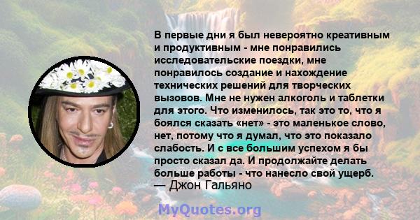 В первые дни я был невероятно креативным и продуктивным - мне понравились исследовательские поездки, мне понравилось создание и нахождение технических решений для творческих вызовов. Мне не нужен алкоголь и таблетки для 