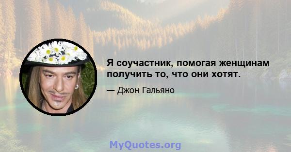 Я соучастник, помогая женщинам получить то, что они хотят.