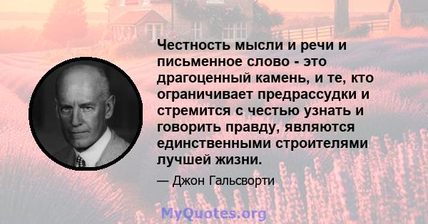 Честность мысли и речи и письменное слово - это драгоценный камень, и те, кто ограничивает предрассудки и стремится с честью узнать и говорить правду, являются единственными строителями лучшей жизни.