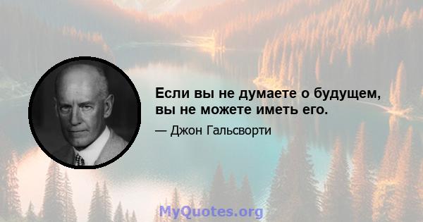 Если вы не думаете о будущем, вы не можете иметь его.