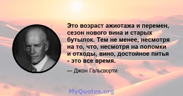 Это возраст ажиотажа и перемен, сезон нового вина и старых бутылок. Тем не менее, несмотря на то, что, несмотря на поломки и отходы, вино, достойное питья - это все время.