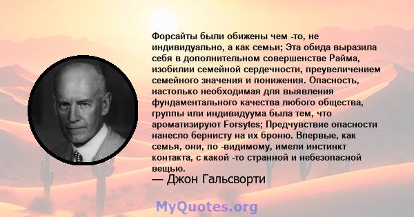 Форсайты были обижены чем -то, не индивидуально, а как семьи; Эта обида выразила себя в дополнительном совершенстве Райма, изобилии семейной сердечности, преувеличением семейного значения и понижения. Опасность,