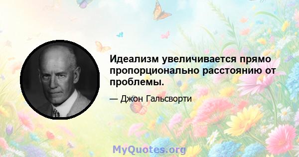 Идеализм увеличивается прямо пропорционально расстоянию от проблемы.