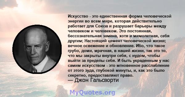 Искусство - это единственная форма человеческой энергии во всем мире, которая действительно работает для Союза и разрушает барьеры между человеком и человеком. Это постоянная, бессознательная замена, хотя и мимолетная,