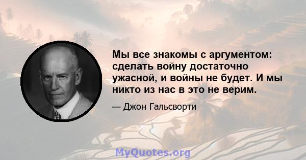 Мы все знакомы с аргументом: сделать войну достаточно ужасной, и войны не будет. И мы никто из нас в это не верим.