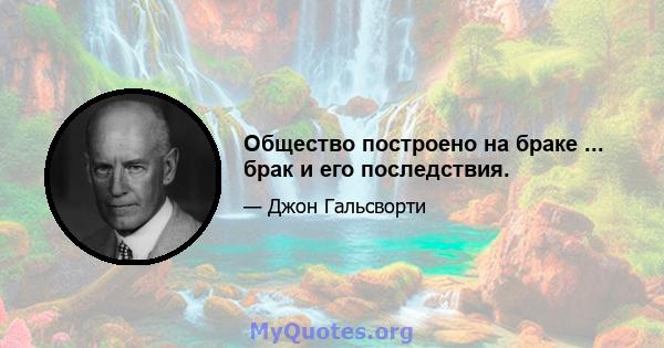 Общество построено на браке ... брак и его последствия.