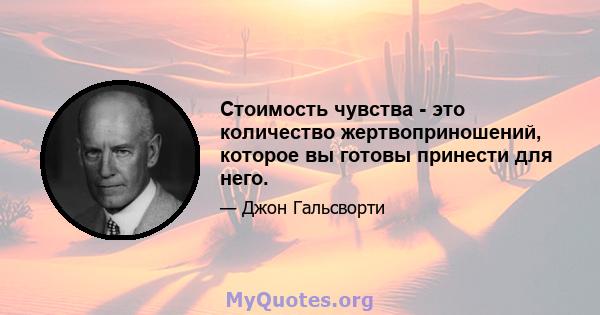 Стоимость чувства - это количество жертвоприношений, которое вы готовы принести для него.