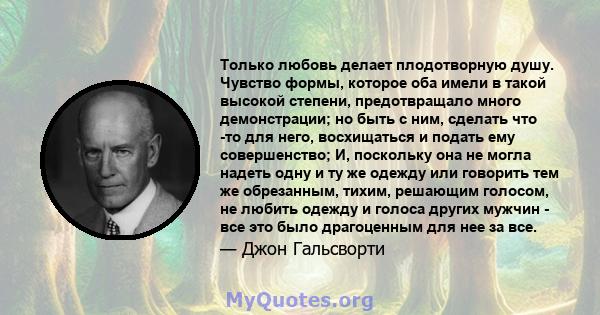 Только любовь делает плодотворную душу. Чувство формы, которое оба имели в такой высокой степени, предотвращало много демонстрации; но быть с ним, сделать что -то для него, восхищаться и подать ему совершенство; И,