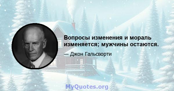 Вопросы изменения и мораль изменяется; мужчины остаются.