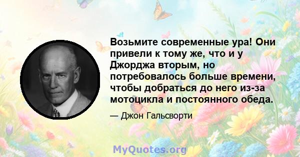 Возьмите современные ура! Они привели к тому же, что и у Джорджа вторым, но потребовалось больше времени, чтобы добраться до него из-за мотоцикла и постоянного обеда.