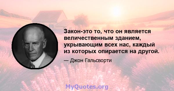 Закон-это то, что он является величественным зданием, укрывающим всех нас, каждый из которых опирается на другой.