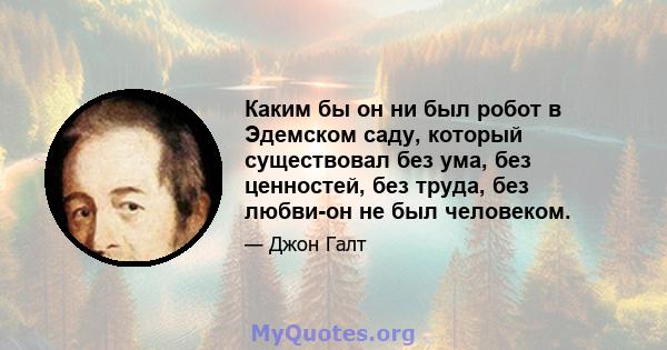 Каким бы он ни был робот в Эдемском саду, который существовал без ума, без ценностей, без труда, без любви-он не был человеком.