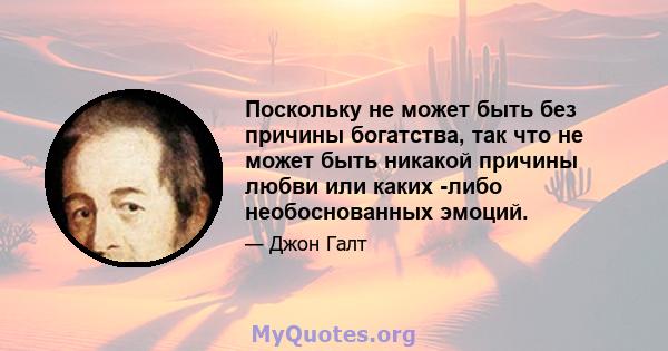 Поскольку не может быть без причины богатства, так что не может быть никакой причины любви или каких -либо необоснованных эмоций.