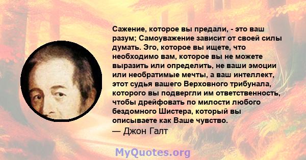 Сажение, которое вы предали, - это ваш разум; Самоуважение зависит от своей силы думать. Эго, которое вы ищете, что необходимо вам, которое вы не можете выразить или определить, не ваши эмоции или необратимые мечты, а