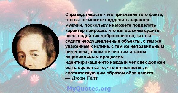 Справедливость - это признание того факта, что вы не можете подделать характер мужчин, поскольку не можете подделать характер природы, что вы должны судить всех людей как добросовестно, как вы судите неодушевленные