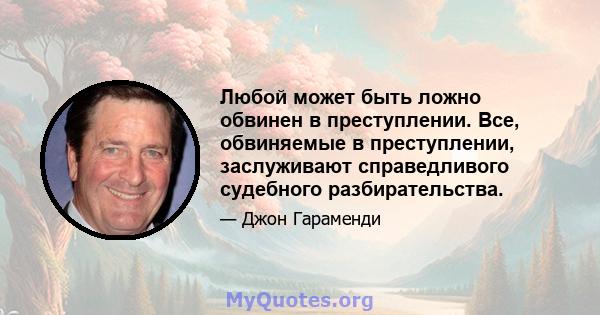 Любой может быть ложно обвинен в преступлении. Все, обвиняемые в преступлении, заслуживают справедливого судебного разбирательства.