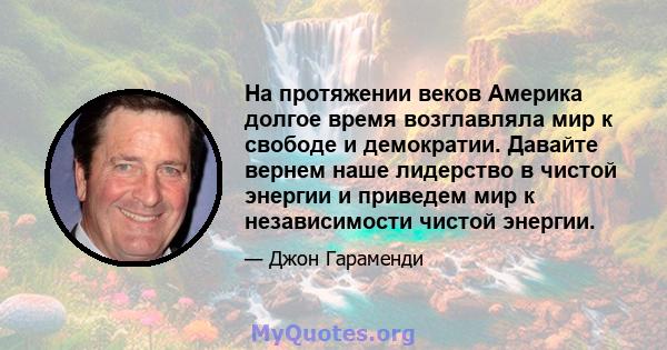 На протяжении веков Америка долгое время возглавляла мир к свободе и демократии. Давайте вернем наше лидерство в чистой энергии и приведем мир к независимости чистой энергии.