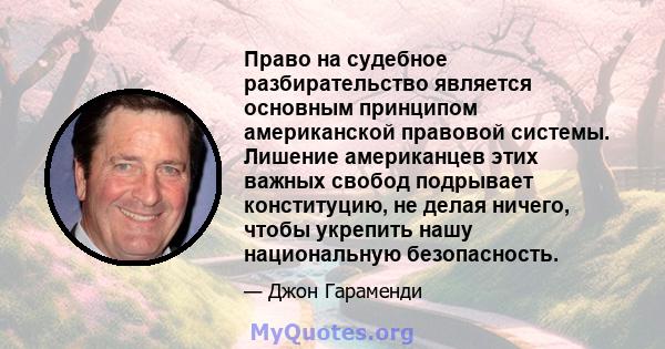 Право на судебное разбирательство является основным принципом американской правовой системы. Лишение американцев этих важных свобод подрывает конституцию, не делая ничего, чтобы укрепить нашу национальную безопасность.