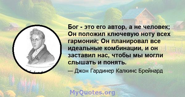 Бог - это его автор, а не человек; Он положил ключевую ноту всех гармоний; Он планировал все идеальные комбинации, и он заставил нас, чтобы мы могли слышать и понять.