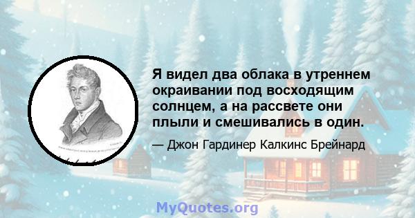 Я видел два облака в утреннем окраивании под восходящим солнцем, а на рассвете они плыли и смешивались в один.