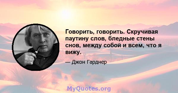 Говорить, говорить. Скручивая паутину слов, бледные стены снов, между собой и всем, что я вижу.