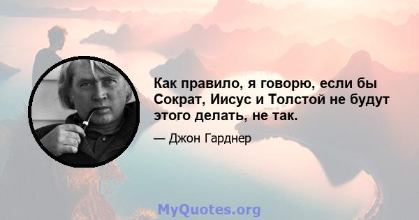 Как правило, я говорю, если бы Сократ, Иисус и Толстой не будут этого делать, не так.