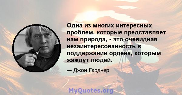 Одна из многих интересных проблем, которые представляет нам природа, - это очевидная незаинтересованность в поддержании ордена, которым жаждут людей.