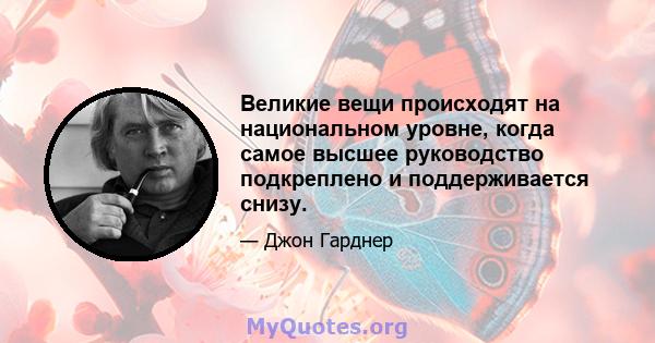 Великие вещи происходят на национальном уровне, когда самое высшее руководство подкреплено и поддерживается снизу.