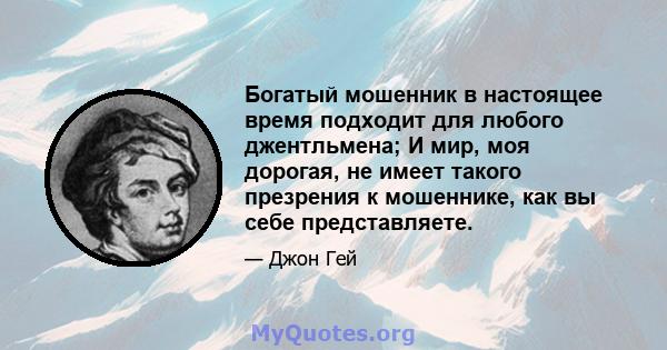 Богатый мошенник в настоящее время подходит для любого джентльмена; И мир, моя дорогая, не имеет такого презрения к мошеннике, как вы себе представляете.