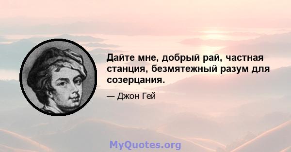 Дайте мне, добрый рай, частная станция, безмятежный разум для созерцания.