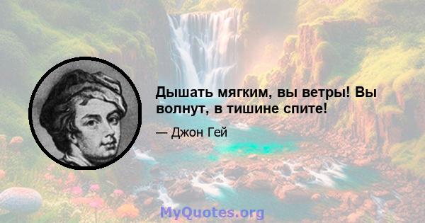 Дышать мягким, вы ветры! Вы волнут, в тишине спите!