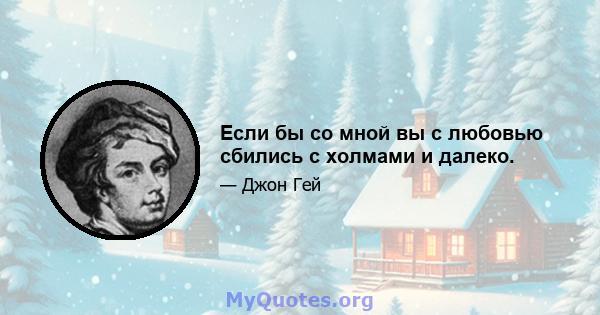 Если бы со мной вы с любовью сбились с холмами и далеко.