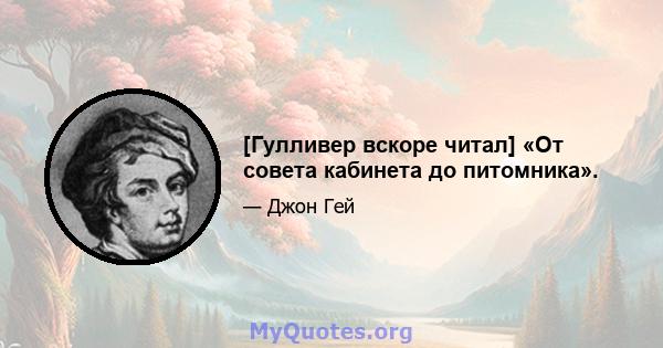 [Гулливер вскоре читал] «От совета кабинета до питомника».