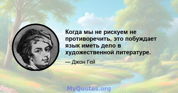 Когда мы не рискуем не противоречить, это побуждает язык иметь дело в художественной литературе.