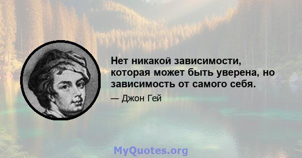 Нет никакой зависимости, которая может быть уверена, но зависимость от самого себя.