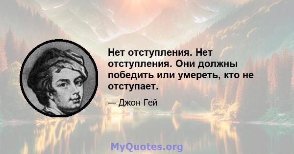 Нет отступления. Нет отступления. Они должны победить или умереть, кто не отступает.