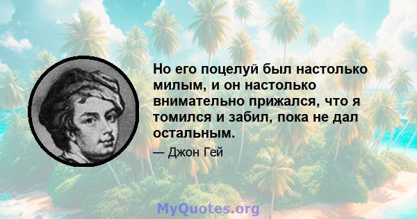 Но его поцелуй был настолько милым, и он настолько внимательно прижался, что я томился и забил, пока не дал остальным.