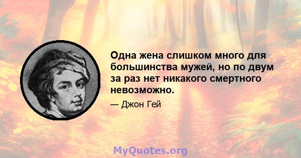 Одна жена слишком много для большинства мужей, но по двум за раз нет никакого смертного невозможно.