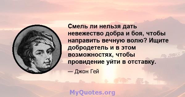 Смель ли нельзя дать невежество добра и боя, чтобы направить вечную волю? Ищите добродетель и в этом возможностях, чтобы провидение уйти в отставку.