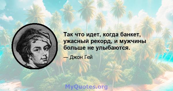 Так что идет, когда банкет, ужасный рекорд, и мужчины больше не улыбаются.