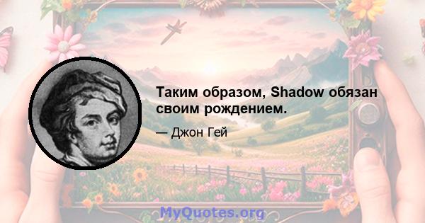 Таким образом, Shadow обязан своим рождением.