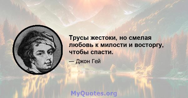 Трусы жестоки, но смелая любовь к милости и восторгу, чтобы спасти.